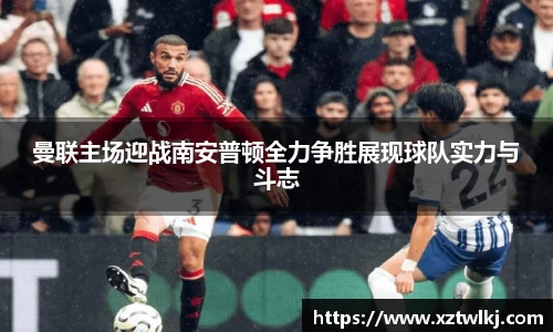 曼联主场迎战南安普顿全力争胜展现球队实力与斗志