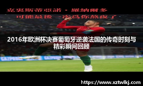 2016年欧洲杯决赛葡萄牙逆袭法国的传奇时刻与精彩瞬间回顾