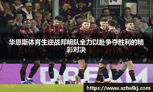 华恩斯体育生迎战邦明队全力以赴争夺胜利的精彩对决