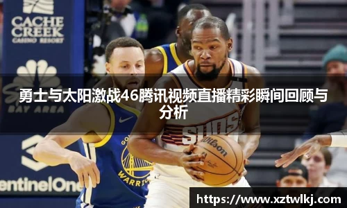 勇士与太阳激战46腾讯视频直播精彩瞬间回顾与分析